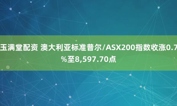 玉满堂配资 澳大利亚标准普尔/ASX200指数收涨0.7%至8,597.70点
