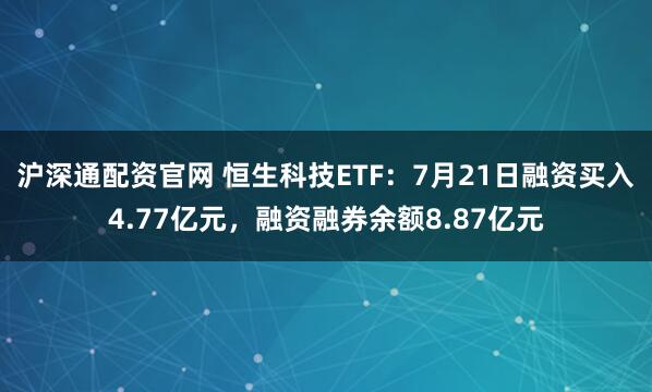 沪深通配资官网 恒生科技ETF:7月21日融资买入4.77亿元,融资融券余额8.87亿元