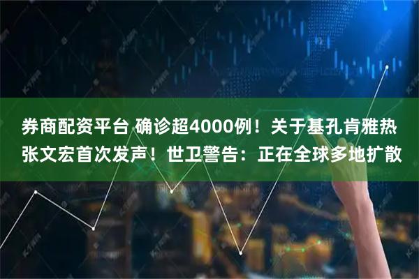 券商配资平台 确诊超4000例！关于基孔肯雅热 张文宏首次发声！世卫警告：正在全球多地扩散