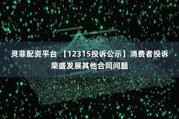 灵菲配资平台 【12315投诉公示】消费者投诉荣盛发展其他合同问题