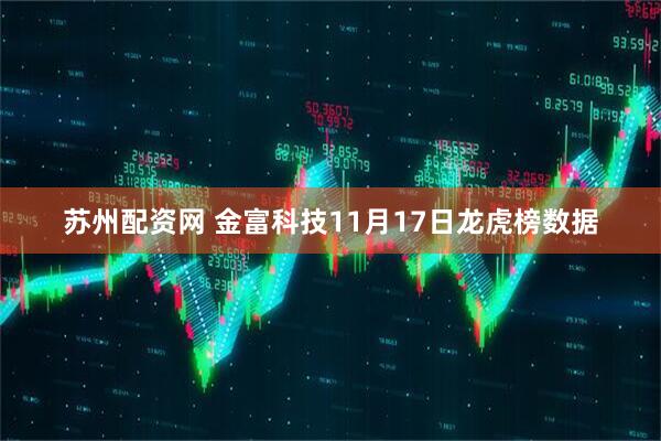 苏州配资网 金富科技11月17日龙虎榜数据