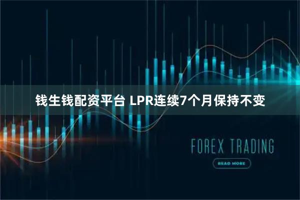 钱生钱配资平台 LPR连续7个月保持不变
