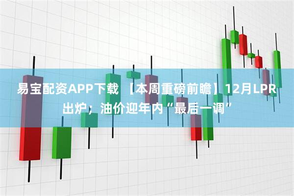 易宝配资APP下载 【本周重磅前瞻】12月LPR出炉;油价迎年内“最后一调”