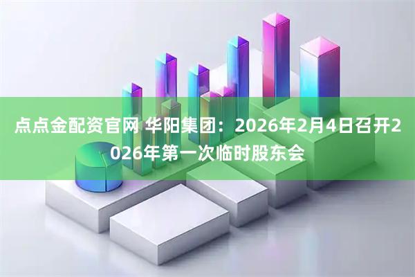 点点金配资官网 华阳集团：2026年2月4日召开2026年第一次临时股东会